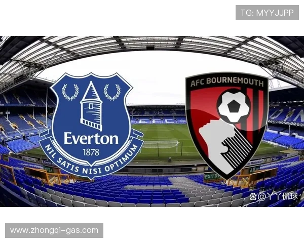 埃弗顿与伯恩茅斯精彩对决直播全程回顾与分析